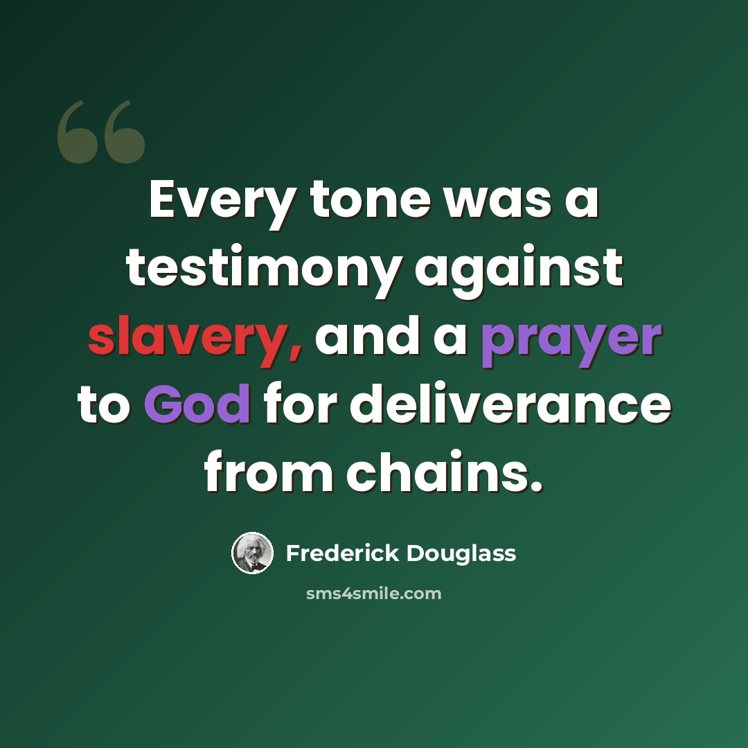 “Every tone was a testimony against slavery, and a prayer to God for deliverance from chains.” quote by Frederick Douglass