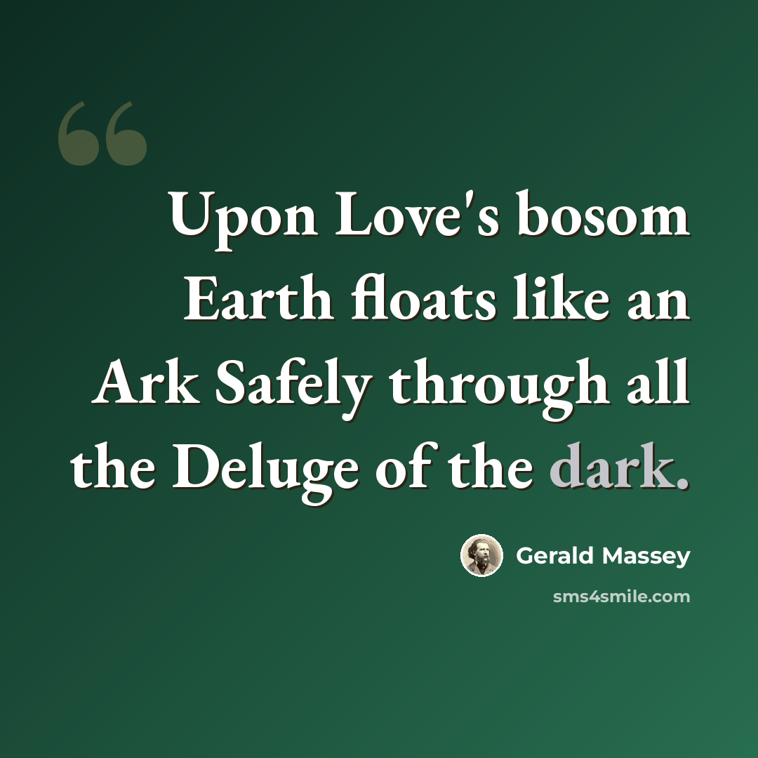 “Upon Love's bosom Earth floats like an Ark Safely through all the Deluge of the dark.” quote by Gerald Massey