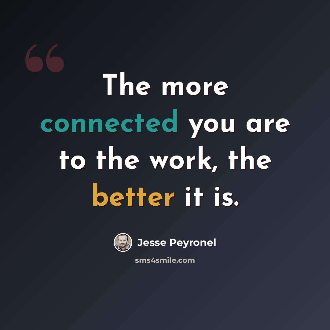 “The more connected you are to the work, the better it is.” quote by Jesse Peyronel