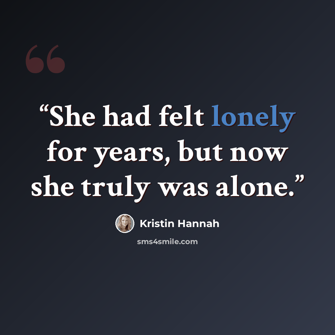 “She had felt lonely for years, but now she truly was alone.” quote by Kristin Hannah