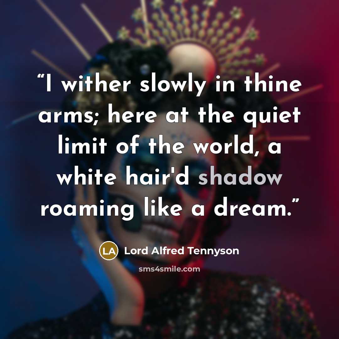 “I wither slowly in thine arms; here at the quiet limit of the world, a white hair'd shadow roaming like a dream.” quote by Lord Alfred Tennyson