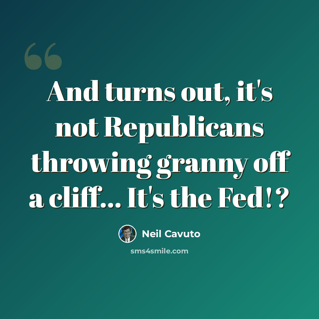 “And turns out, it's not Republicans throwing granny off a cliff... It's the Fed!?” quote by Neil Cavuto