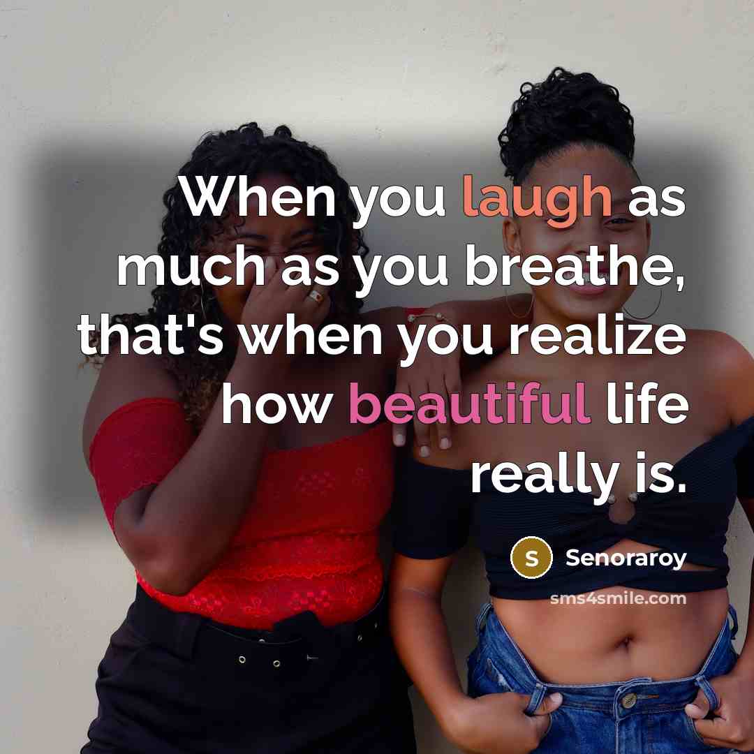 “When you laugh as much as you breathe, that's when you realize how beautiful life really is.” quote by Senoraroy