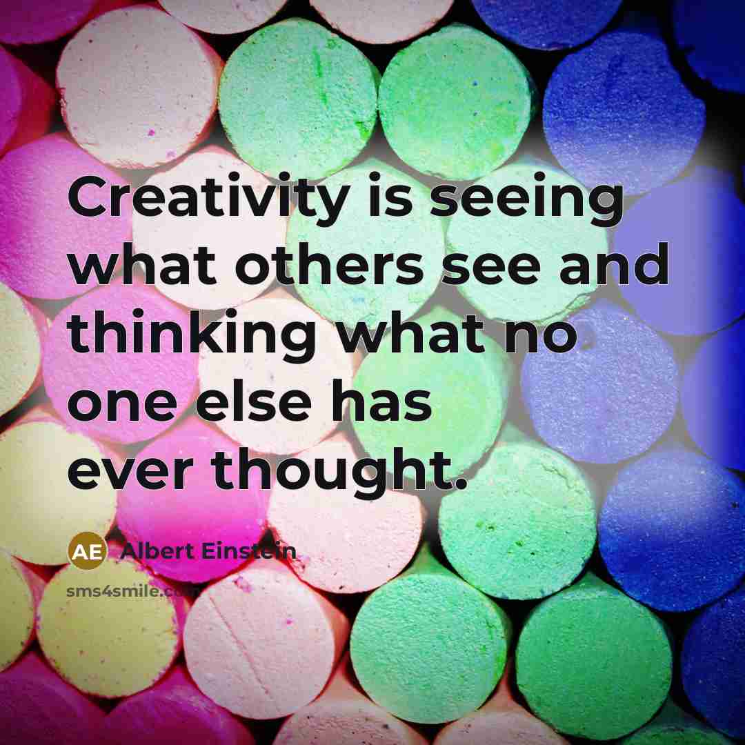 “Creativity is seeing what others see and thinking what no one else has ever thought.” quote by Albert Einstein