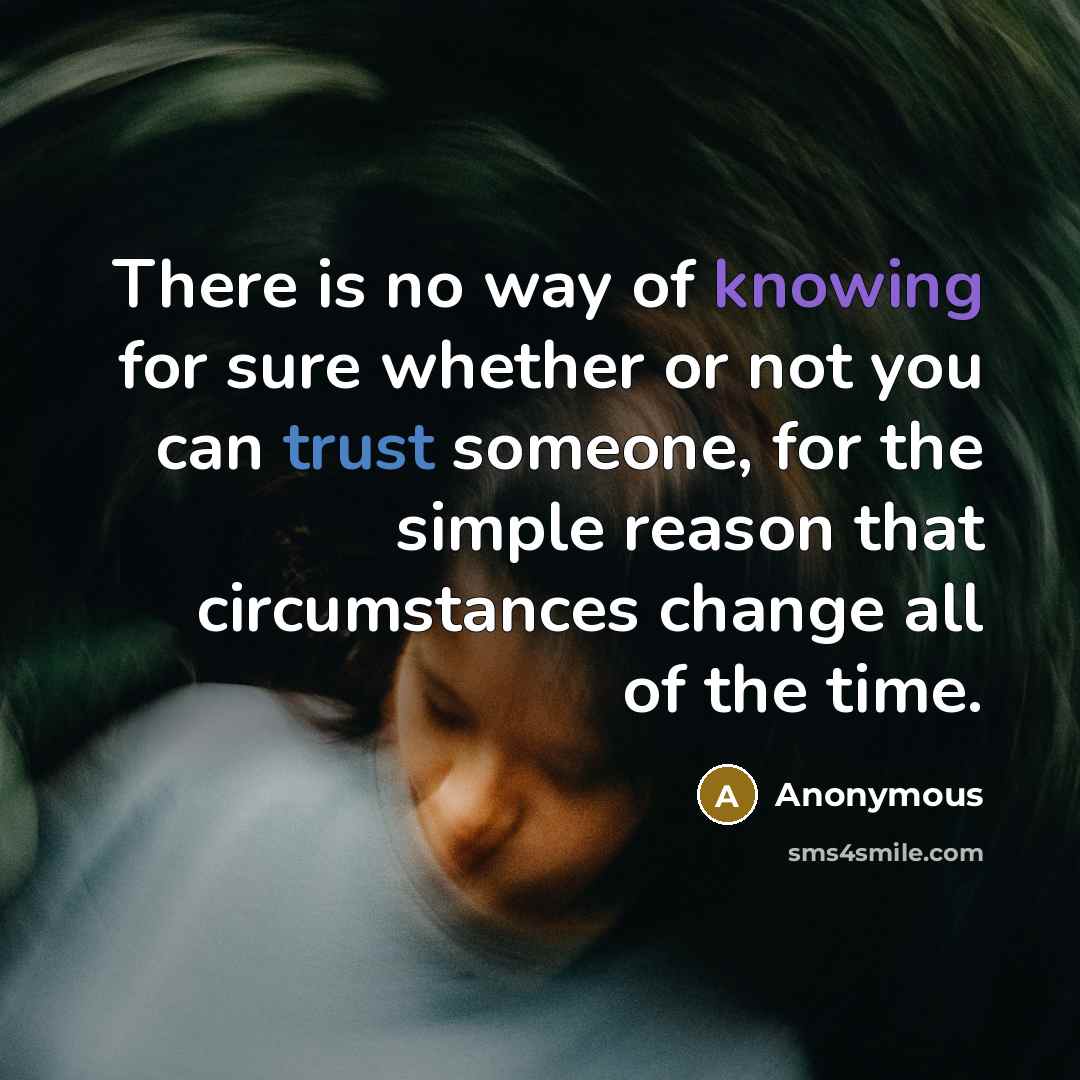 “There is no way of knowing for sure whether or not you can trust someone, for the simple reason that circumstances change all of the time.” quote by Anonymous