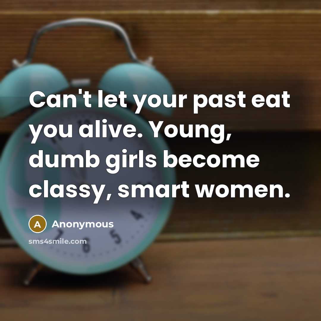 “Can't let your past eat you alive. Young, dumb girls become classy, smart women.” quote by Anonymous