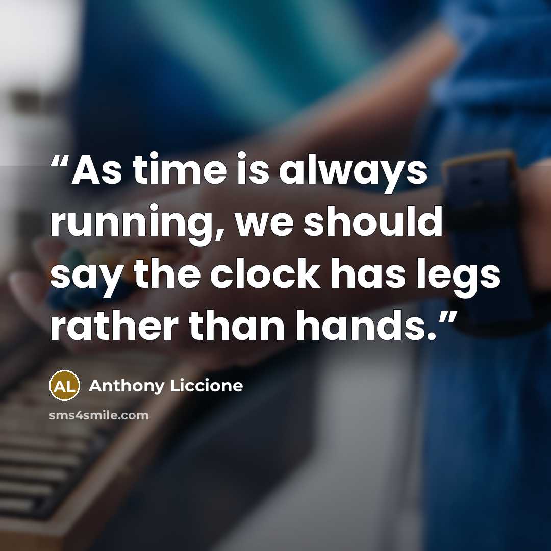 “As time is always running, we should say the clock has legs rather than hands.” quote by Anthony Liccione