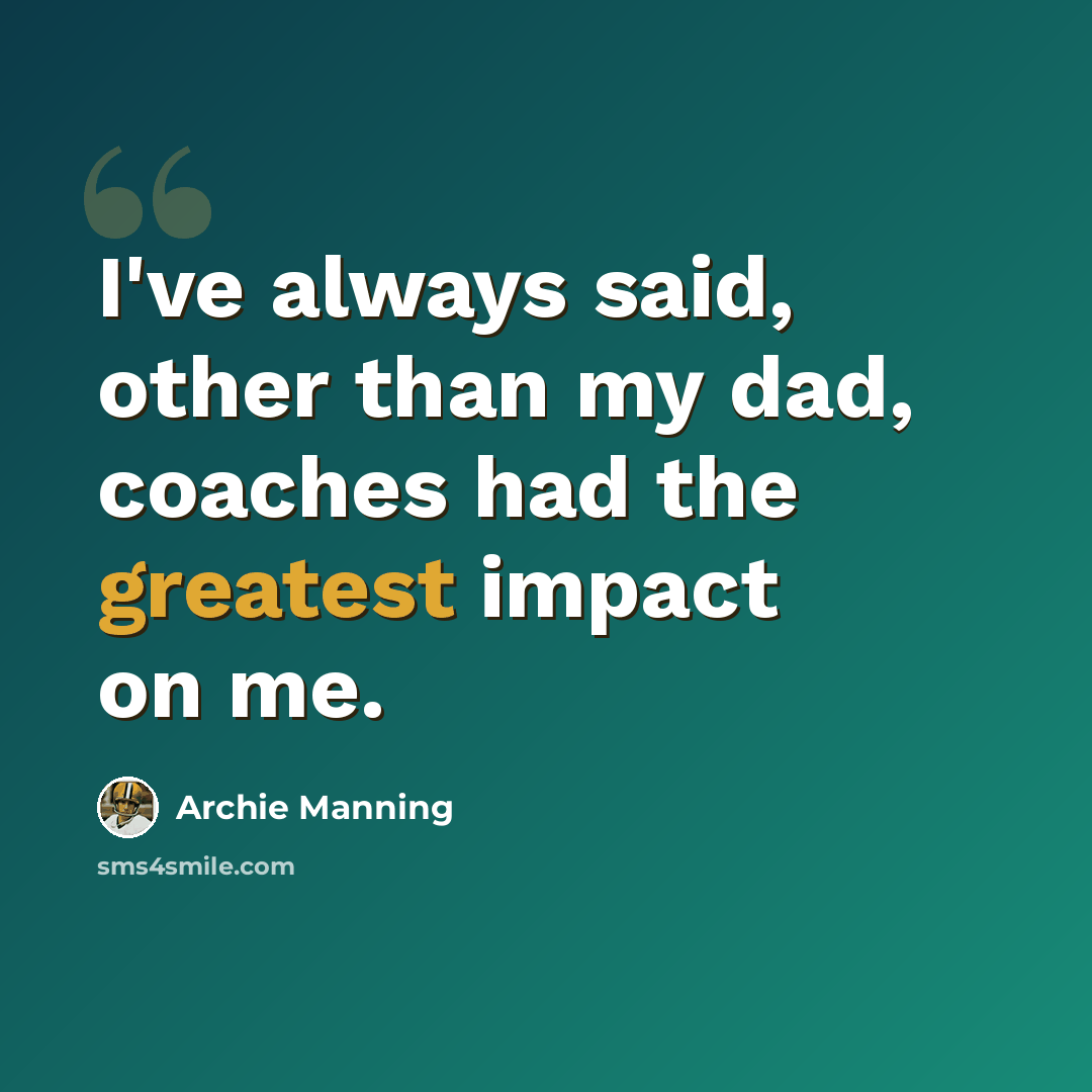 “I've always said, other than my dad, coaches had the greatest impact on me.” quote by Archie Manning