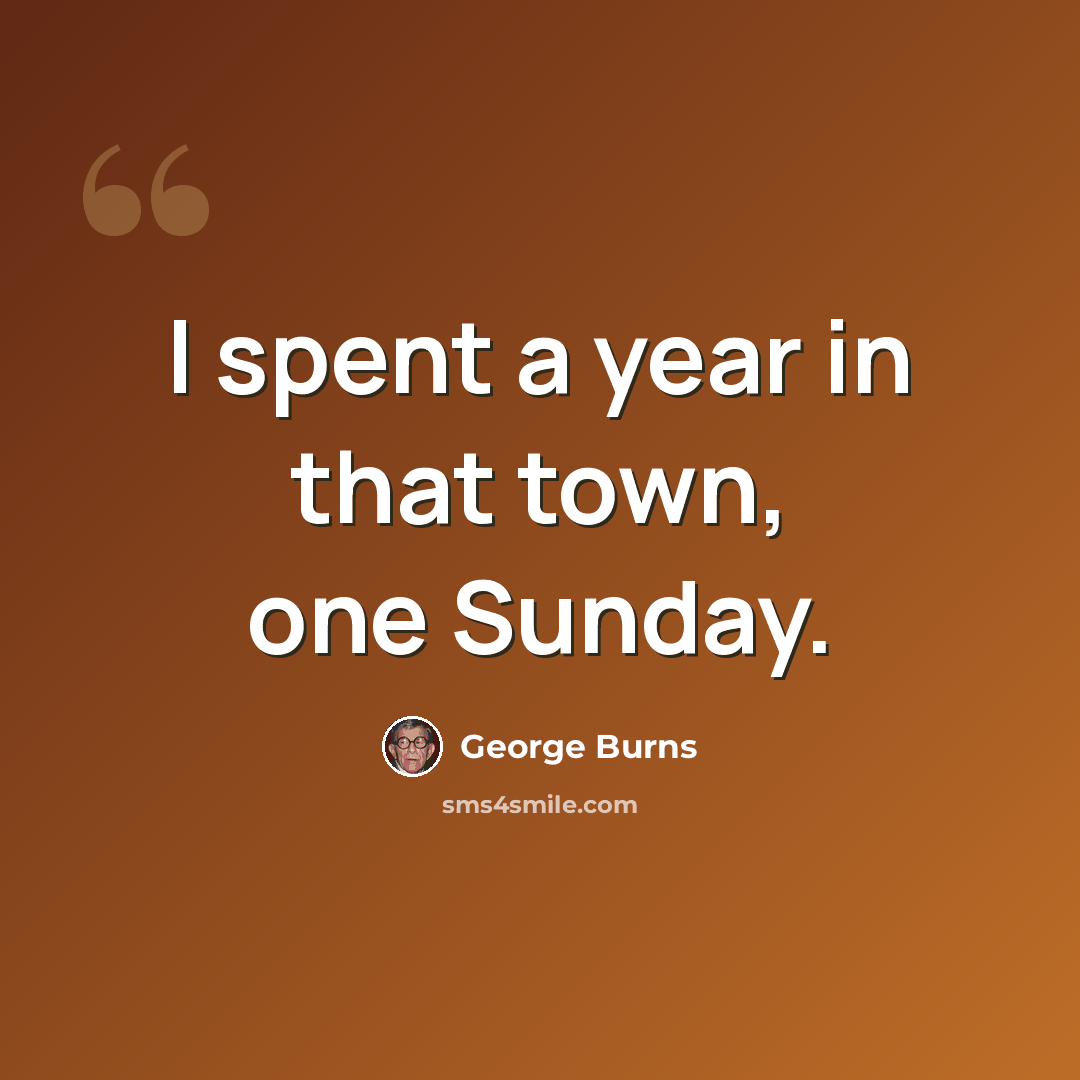 “I spent a year in that town, one Sunday.” quote by George Burns