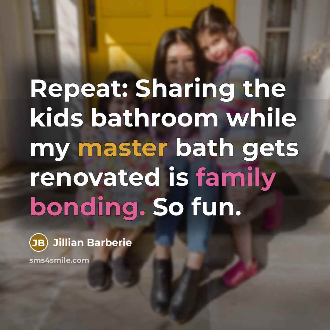 “Repeat: Sharing the kids bathroom while my master bath gets renovated is family bonding. So fun.” quote by Jillian Barberie
