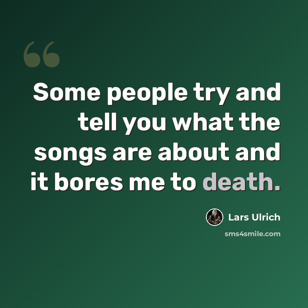 “Some people try and tell you what the songs are about and it bores me to death.” quote by Lars Ulrich