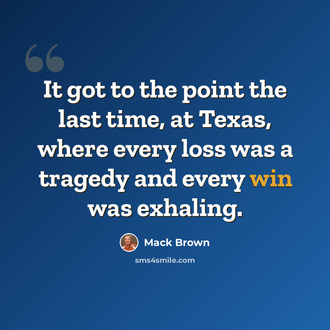 “It got to the point the last time, at Texas, where every loss was a tragedy and every win was exhaling.” quote by Mack Brown