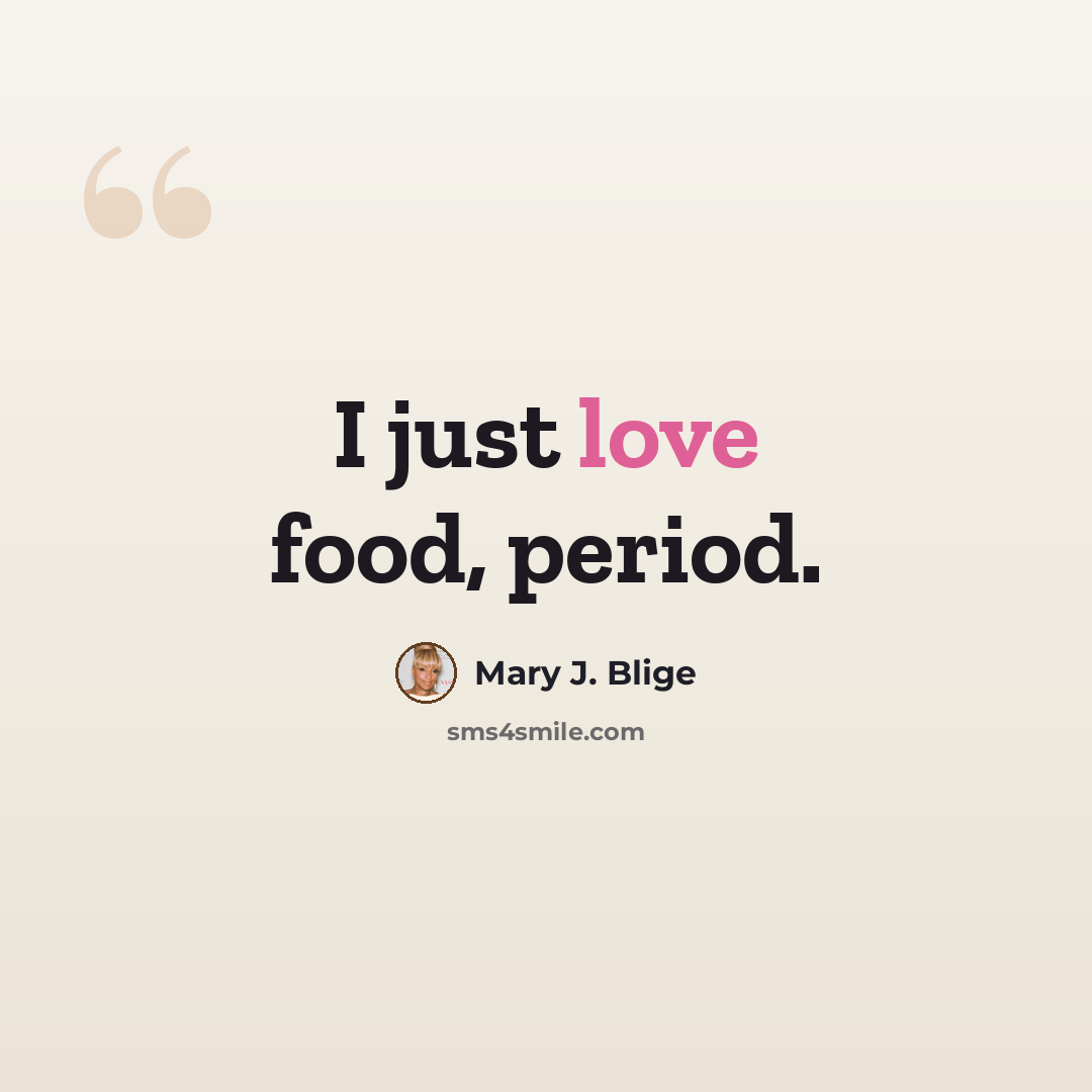 “I just love food, period.” quote by Mary J. Blige