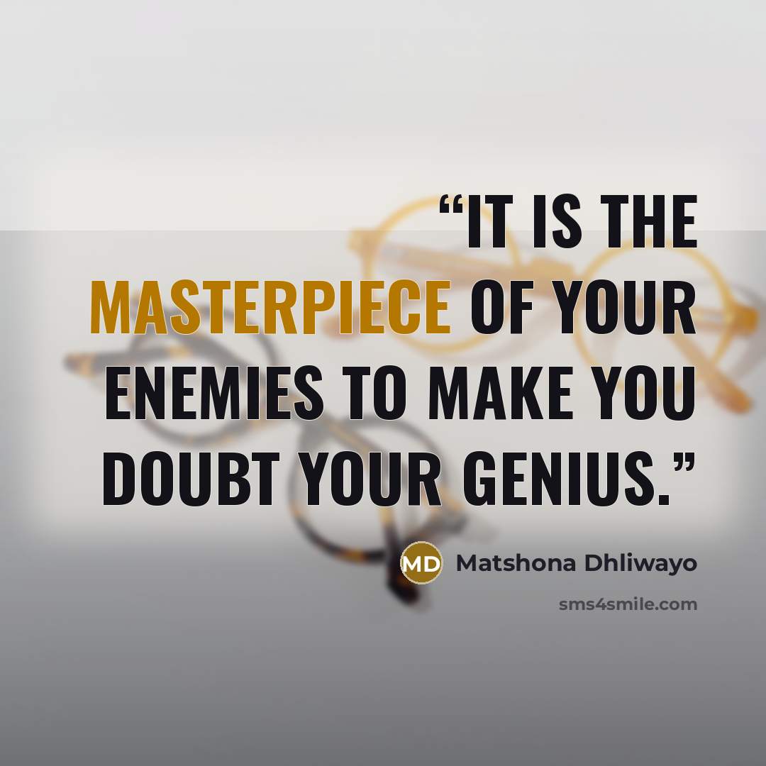 “It is the masterpiece of your enemies to make you doubt your genius.” quote by Matshona Dhliwayo