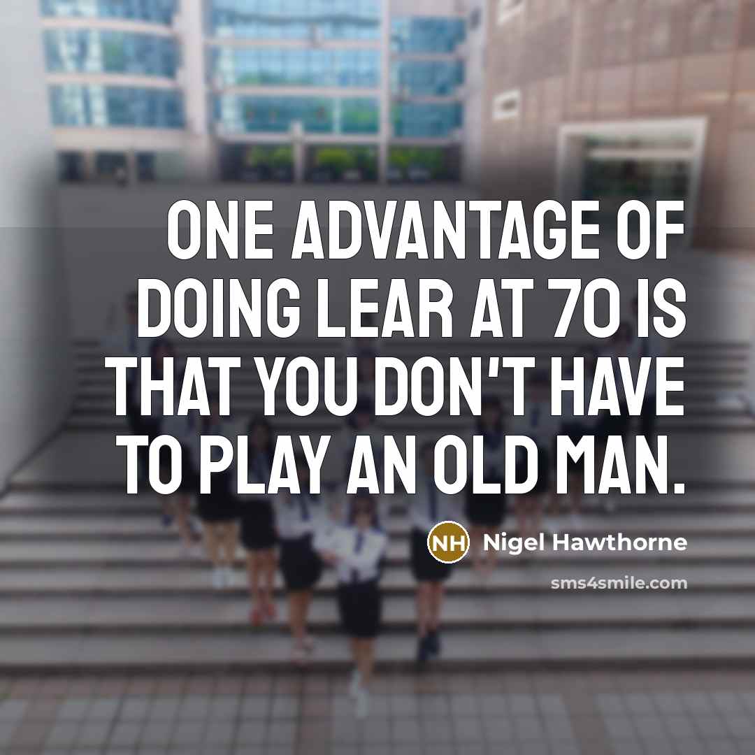 “One advantage of doing Lear at 70 is that you don't have to play an old man.” quote by Nigel Hawthorne