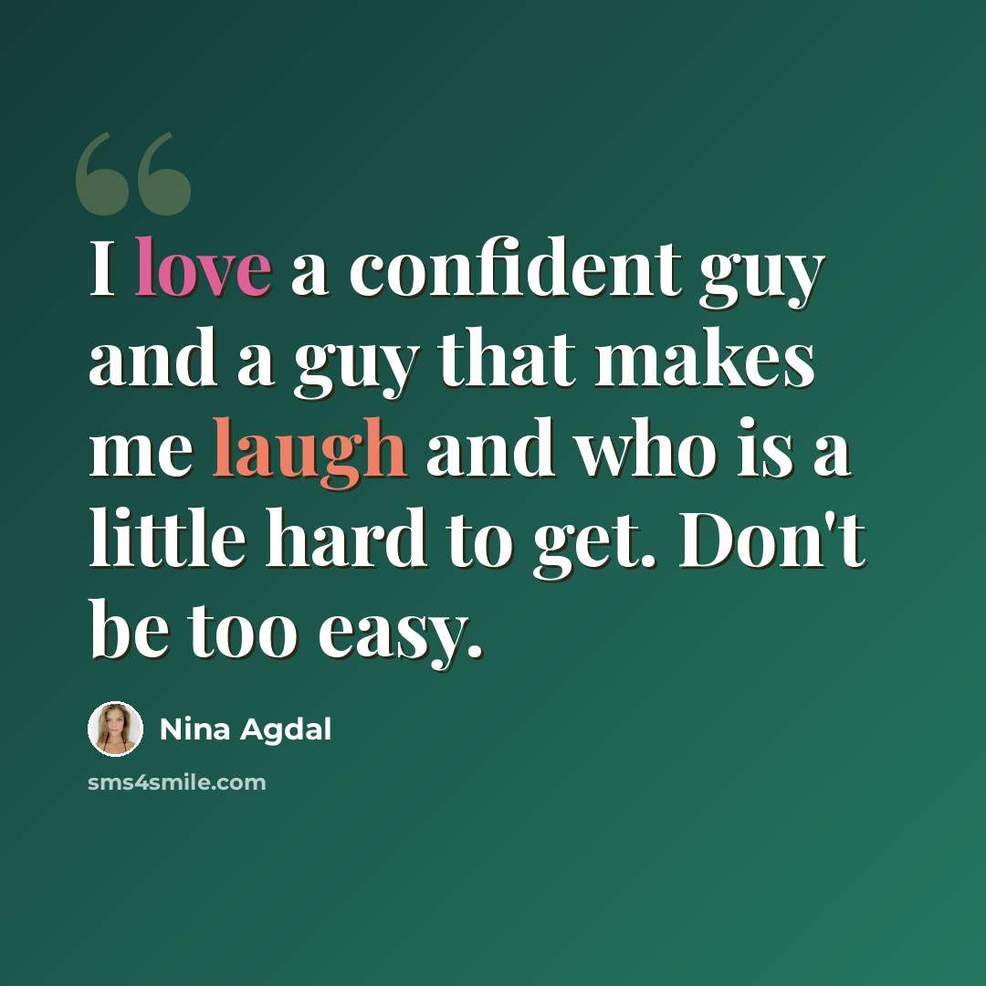 “I love a confident guy and a guy that makes me laugh and who is a little hard to get. Don't be too easy.” quote by Nina Agdal
