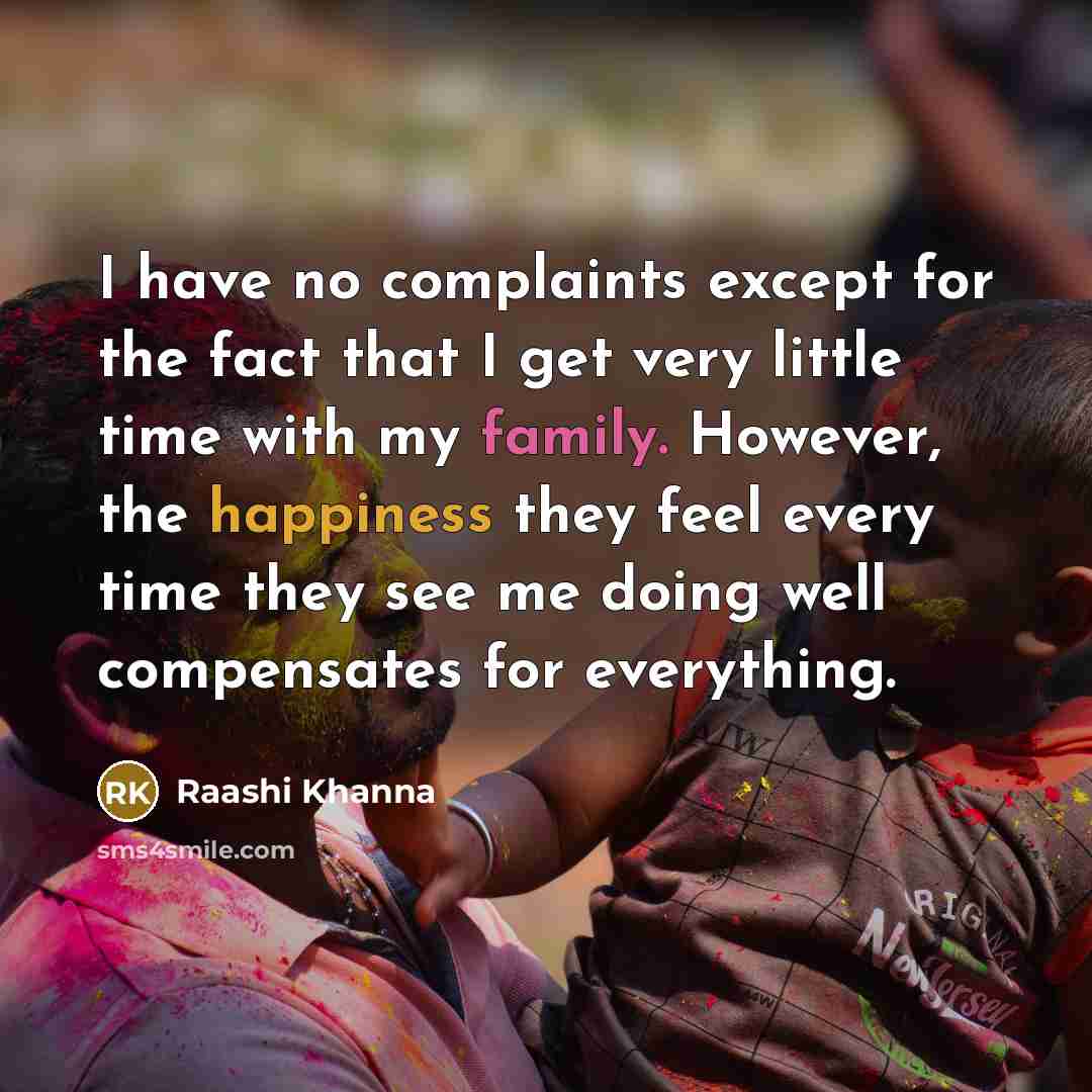 “I have no complaints except for the fact that I get very little time with my family. However, the happiness they feel every time they see me doing well compensates for everything.” quote by Raashi Khanna