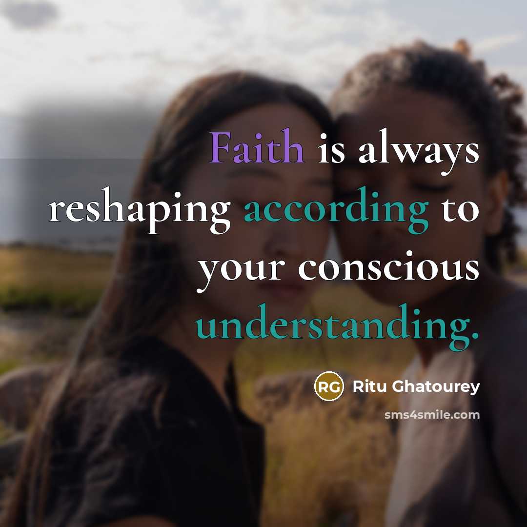 “Faith is always reshaping according to your conscious understanding.” quote by Ritu Ghatourey