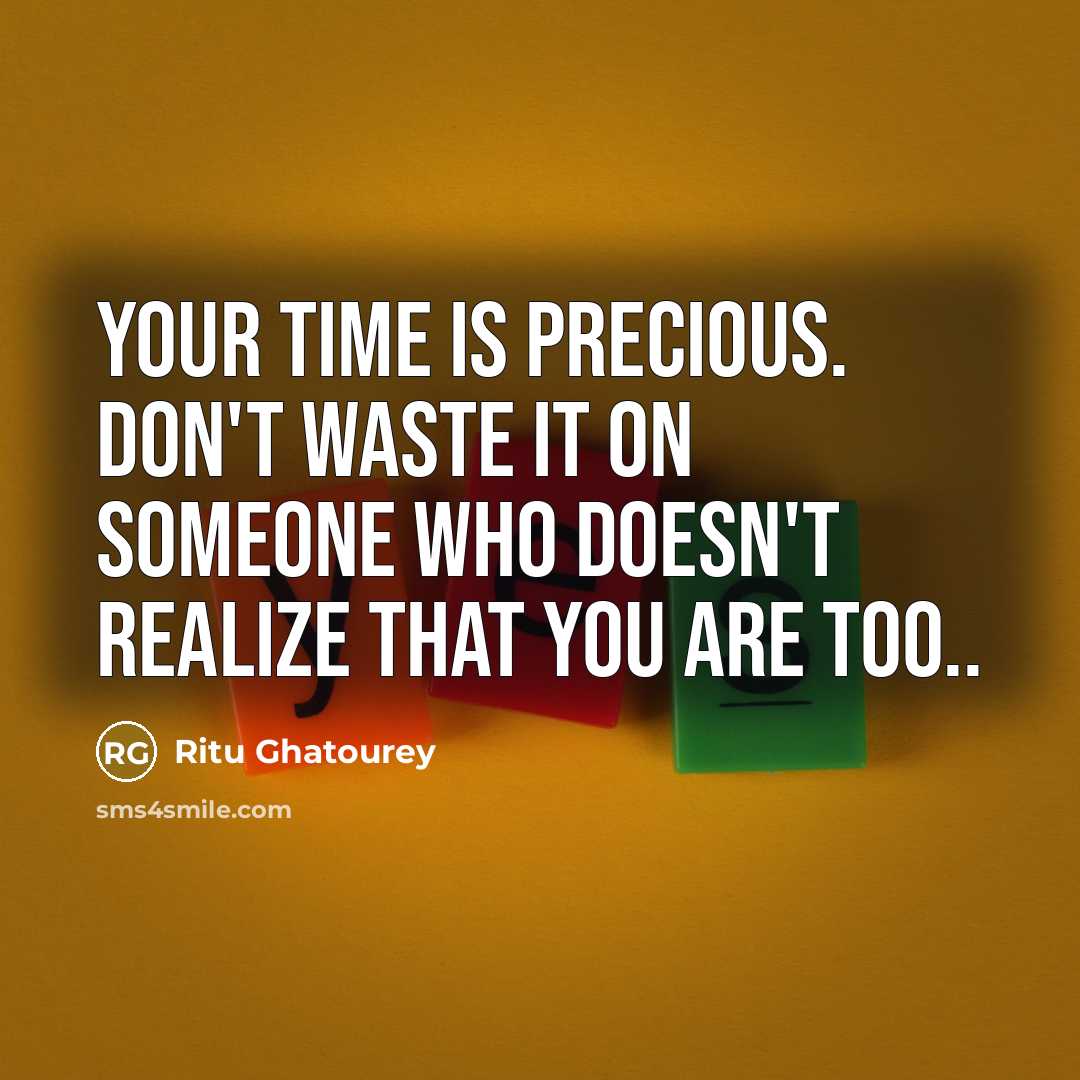 “Your time is precious. Don't waste it on someone who doesn't realize that you are too..” quote by Ritu Ghatourey