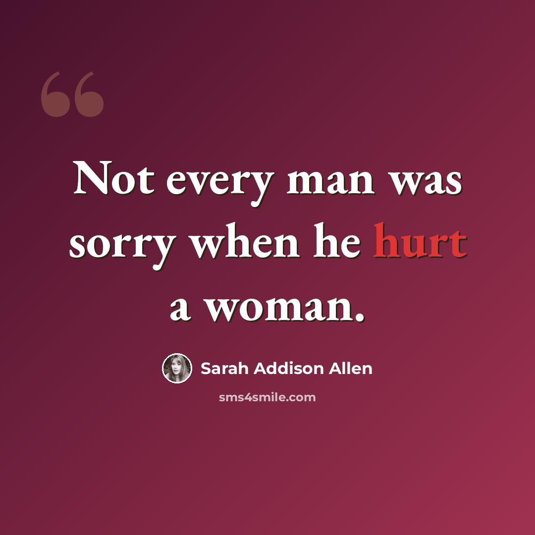 “Not every man was sorry when he hurt a woman.” quote by Sarah Addison Allen