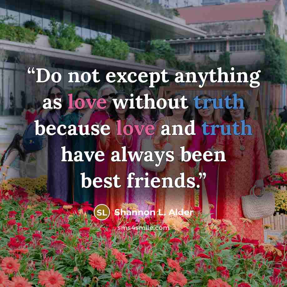 “Do not except anything as love without truth because love and truth have always been best friends.” quote by Shannon L. Alder