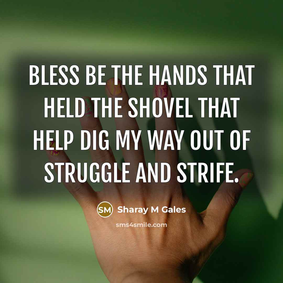 “Bless be the hands that held the shovel that help dig my way out of struggle and strife.” quote by Sharay M Gales