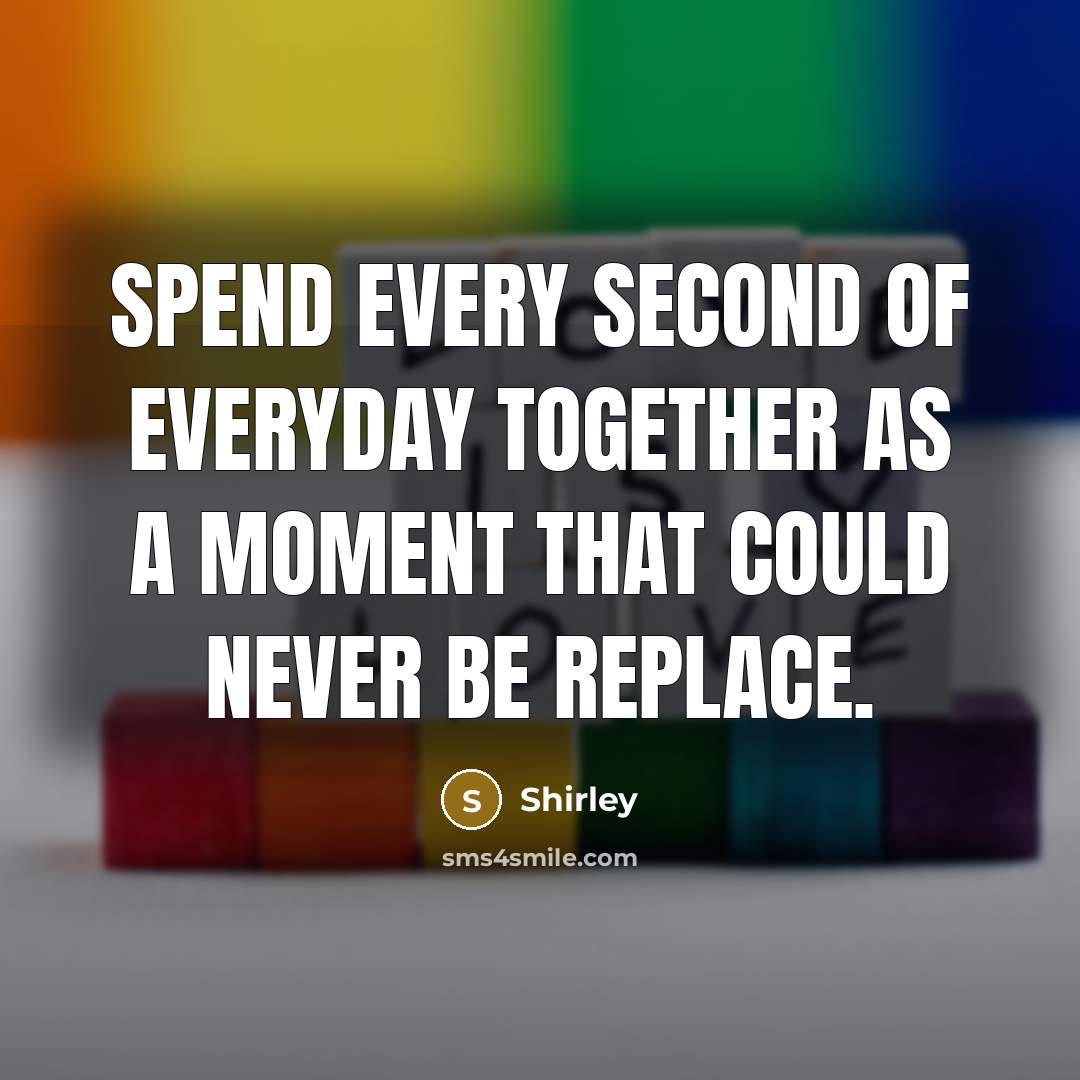 “Spend every second of everyday together as a moment that could never be replace.” quote by Shirley