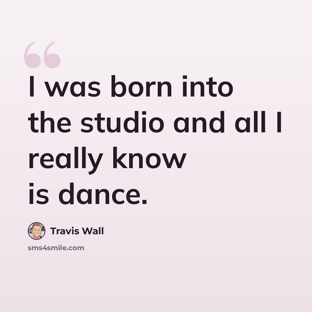 “I was born into the studio and all I really know is dance.” quote by Travis Wall