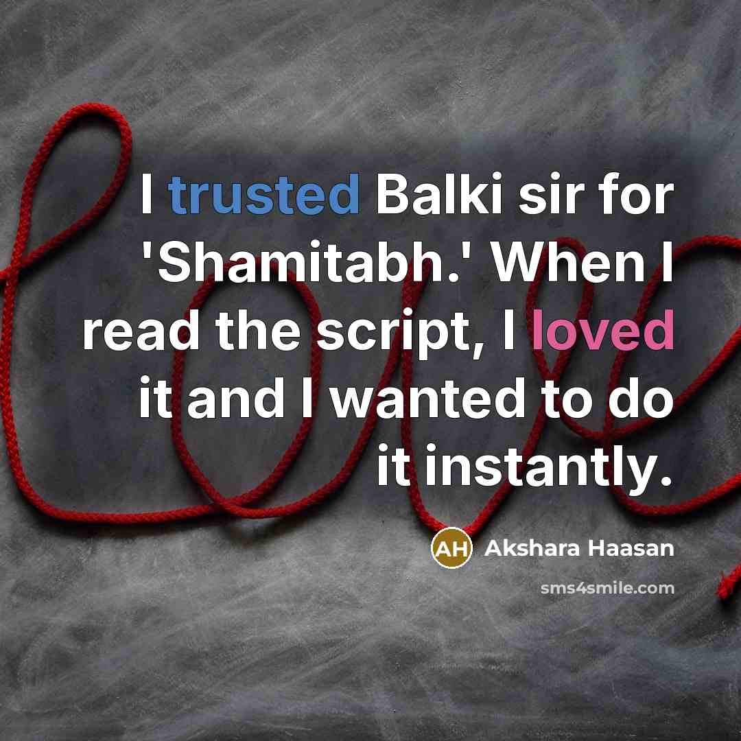 “I trusted Balki sir for 'Shamitabh.' When I read the script, I loved it and I wanted to do it instantly.” quote by Akshara Haasan