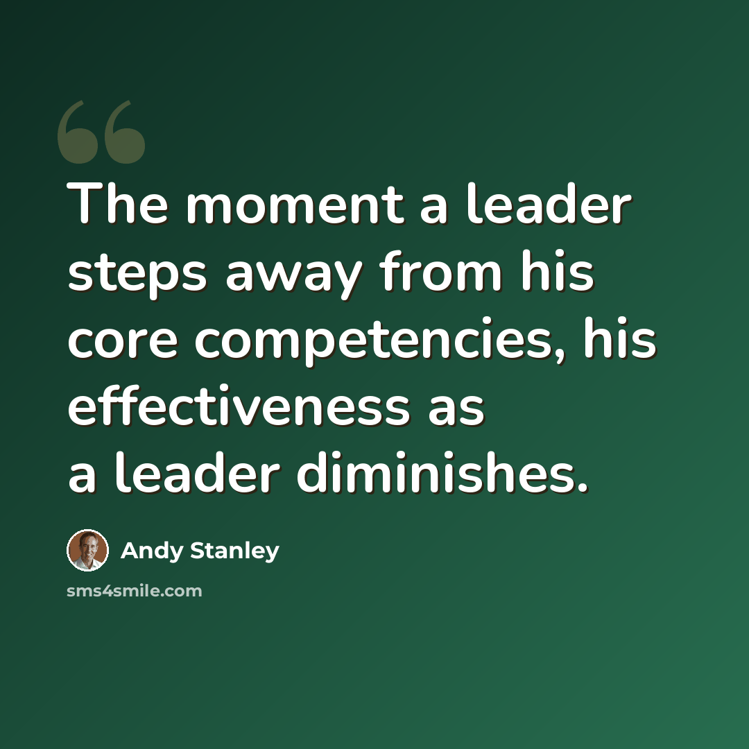 “The moment a leader steps away from his core competencies, his effectiveness as a leader diminishes.” quote by Andy Stanley