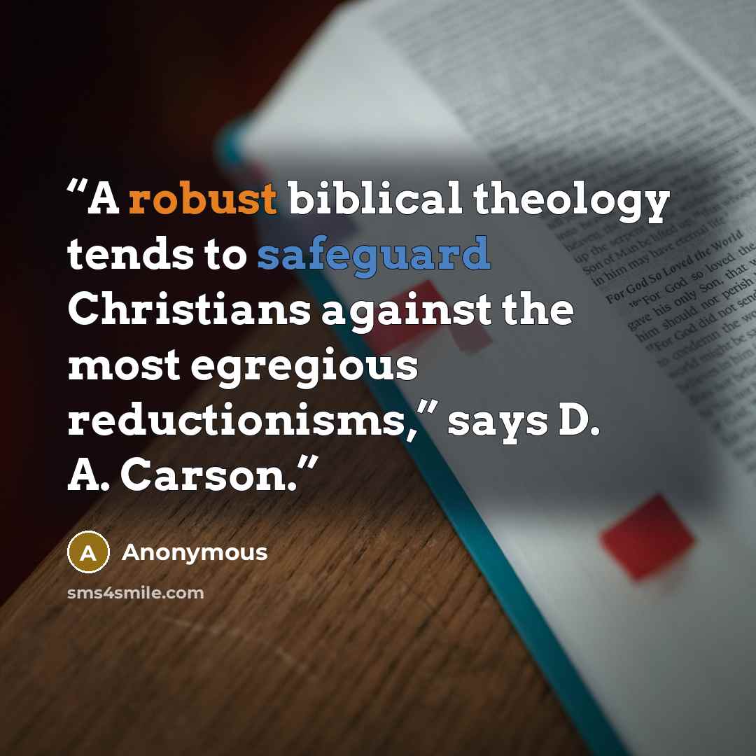 “A robust biblical theology tends to safeguard Christians against the most egregious reductionisms,” says D. A. Carson.” quote by Anonymous