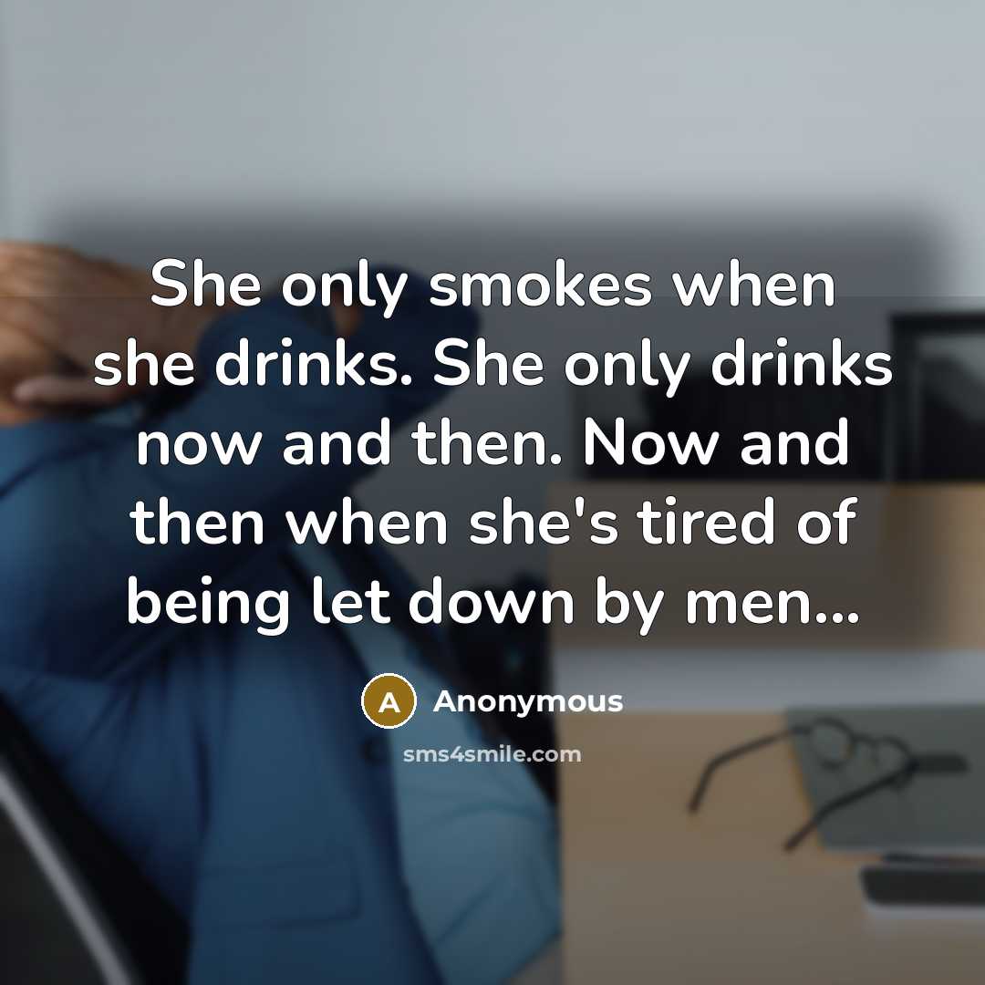 “She only smokes when she drinks. She only drinks now and then. Now and then when she's tired of being let down by men...” quote by Anonymous