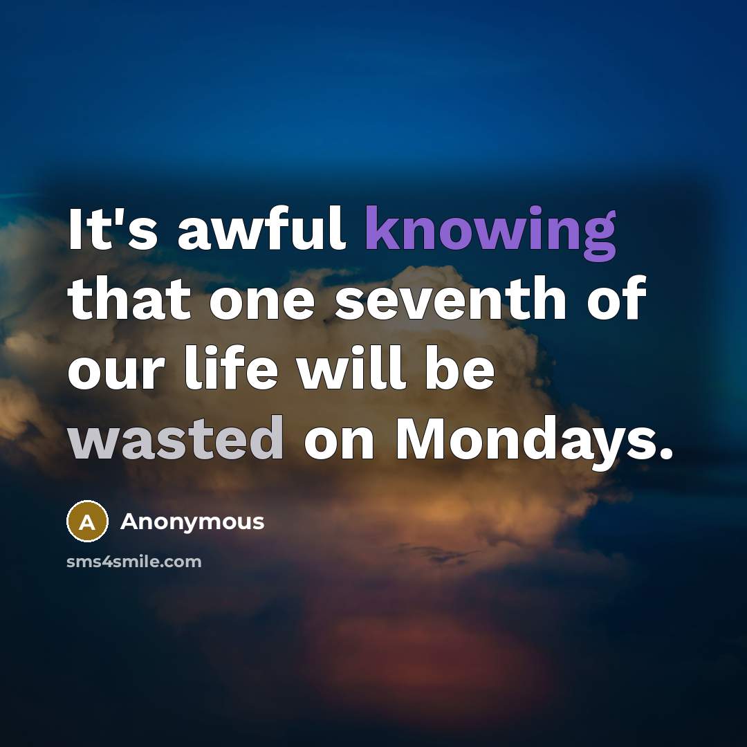 “It's awful knowing that one seventh of our life will be wasted on Mondays.” quote by Anonymous