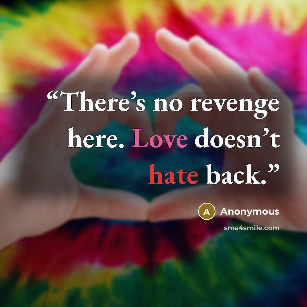 “There’s no revenge here. Love doesn’t hate back.” quote by Anonymous