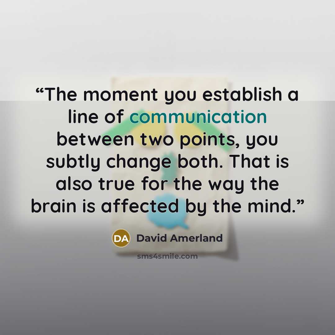 “The moment you establish a line of communication between two points, you subtly change both. That is also true for the way the brain is affected by the mind.” quote by David Amerland