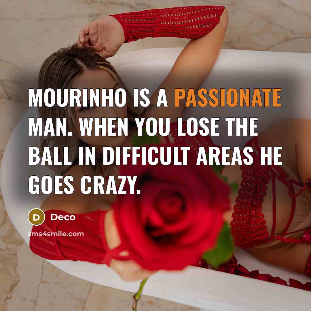 “Mourinho is a passionate man. When you lose the ball in difficult areas he goes crazy.” quote by Deco