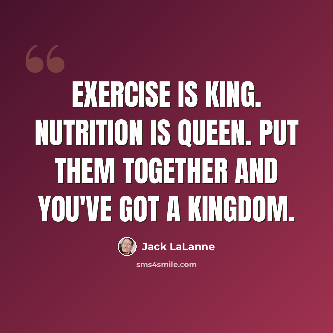 “Exercise is king. Nutrition is queen. Put them together and you've got a kingdom.” quote by Jack LaLanne