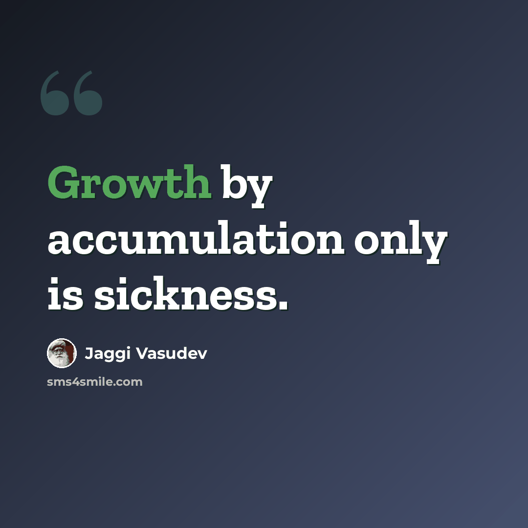 “Growth by accumulation only is sickness.” quote by Jaggi Vasudev