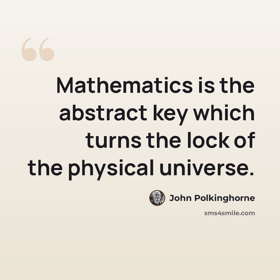 “Mathematics is the abstract key which turns the lock of the physical universe.” quote by John Polkinghorne