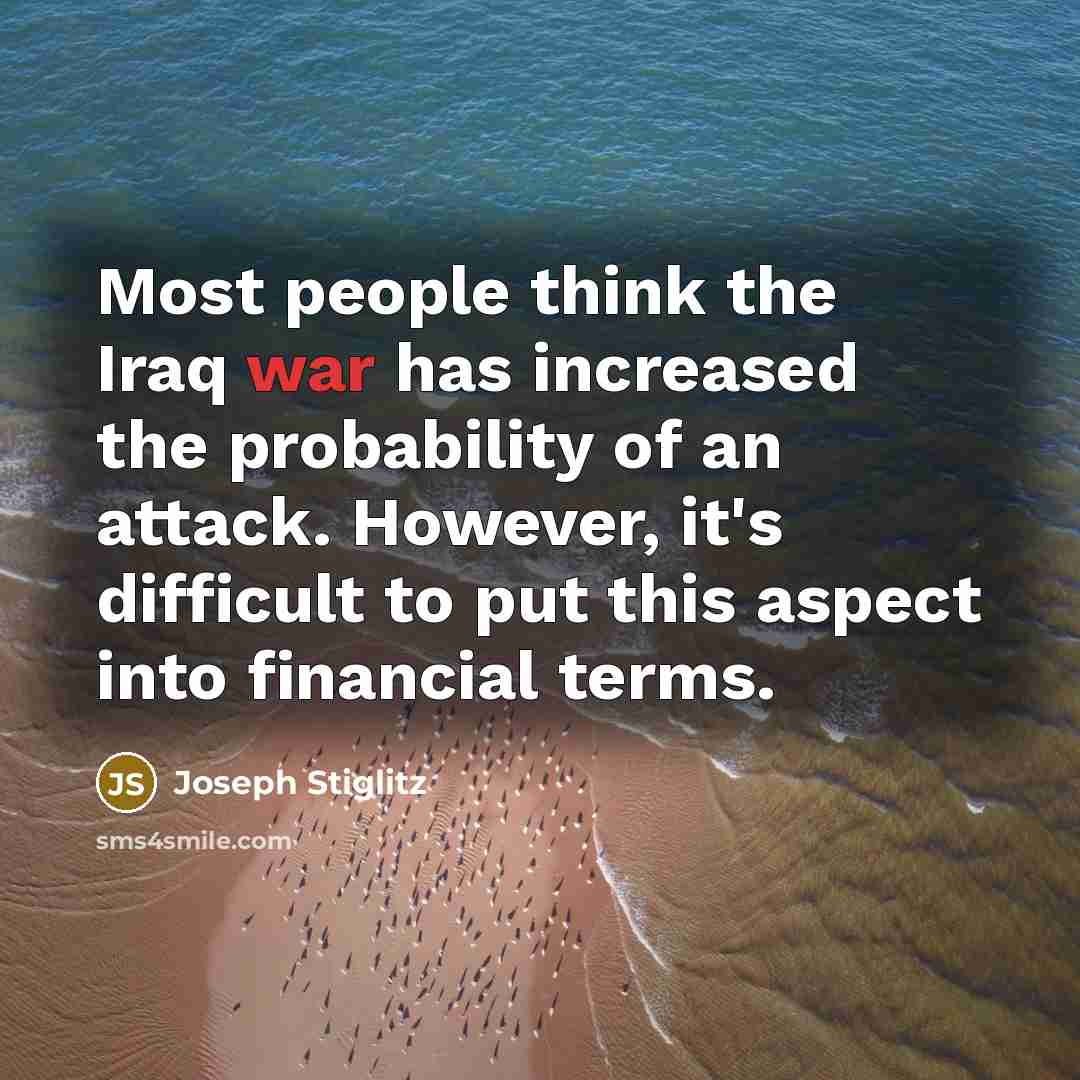 “Most people think the Iraq war has increased the probability of an attack. However, it's difficult to put this aspect into financial terms.” quote by Joseph Stiglitz