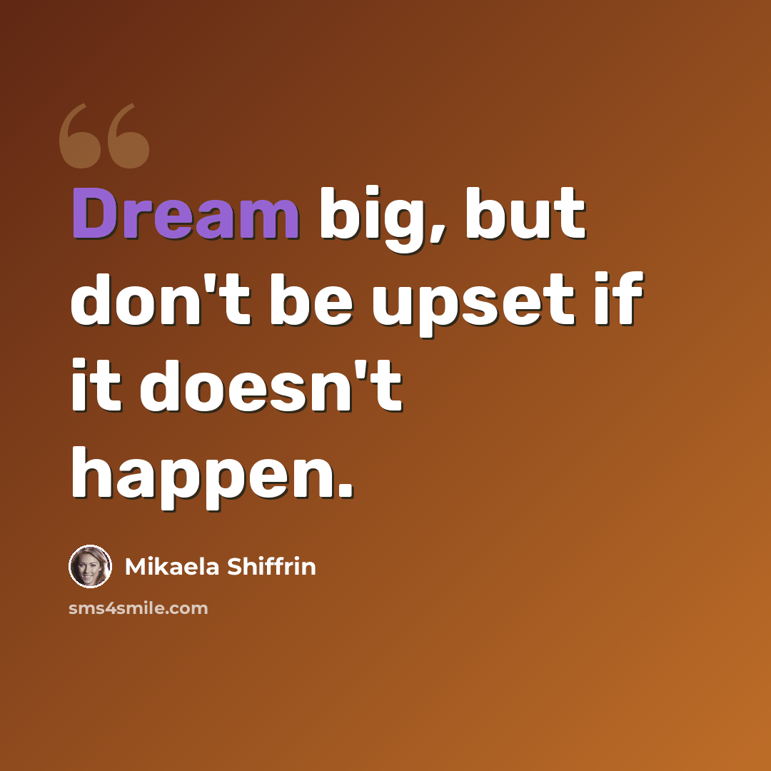 “Dream big, but don't be upset if it doesn't happen.” quote by Mikaela Shiffrin