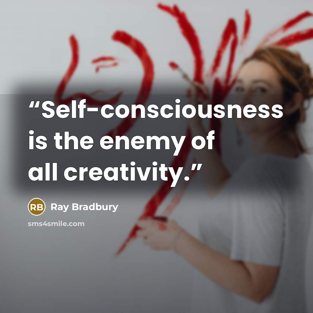 “Self-consciousness is the enemy of all creativity.” quote by Ray Bradbury