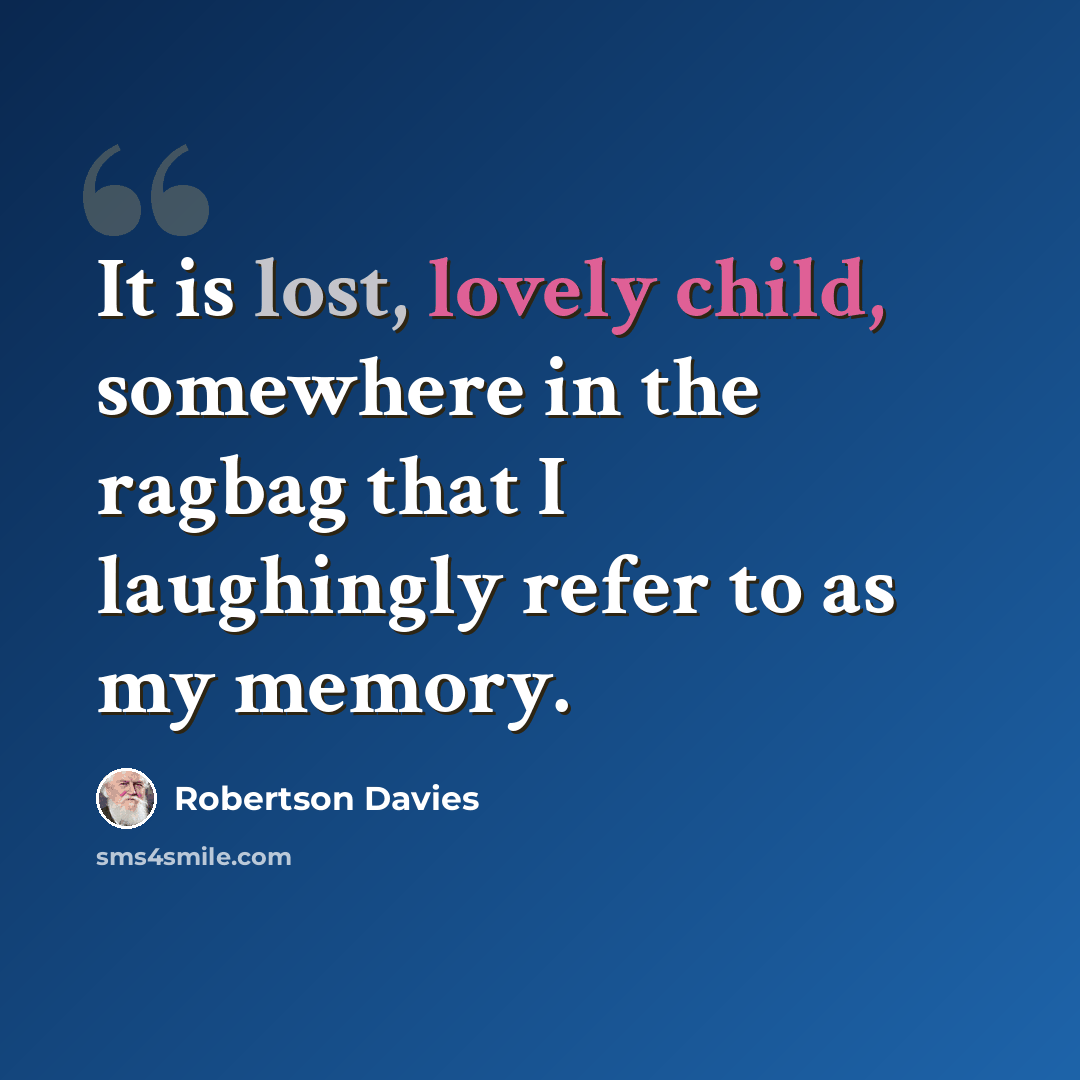 “It is lost, lovely child, somewhere in the ragbag that I laughingly refer to as my memory.” quote by Robertson Davies