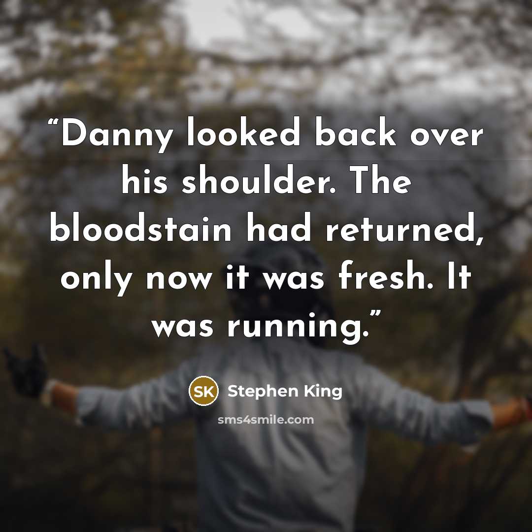 “Danny looked back over his shoulder. The bloodstain had returned, only now it was fresh. It was running.” quote by Stephen King