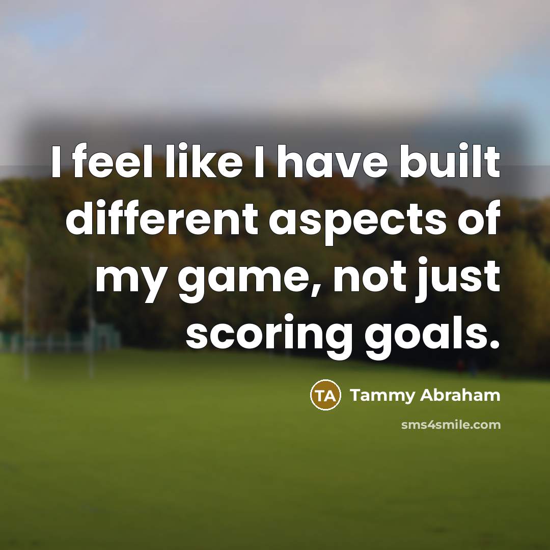 “I feel like I have built different aspects of my game, not just scoring goals.” quote by Tammy Abraham