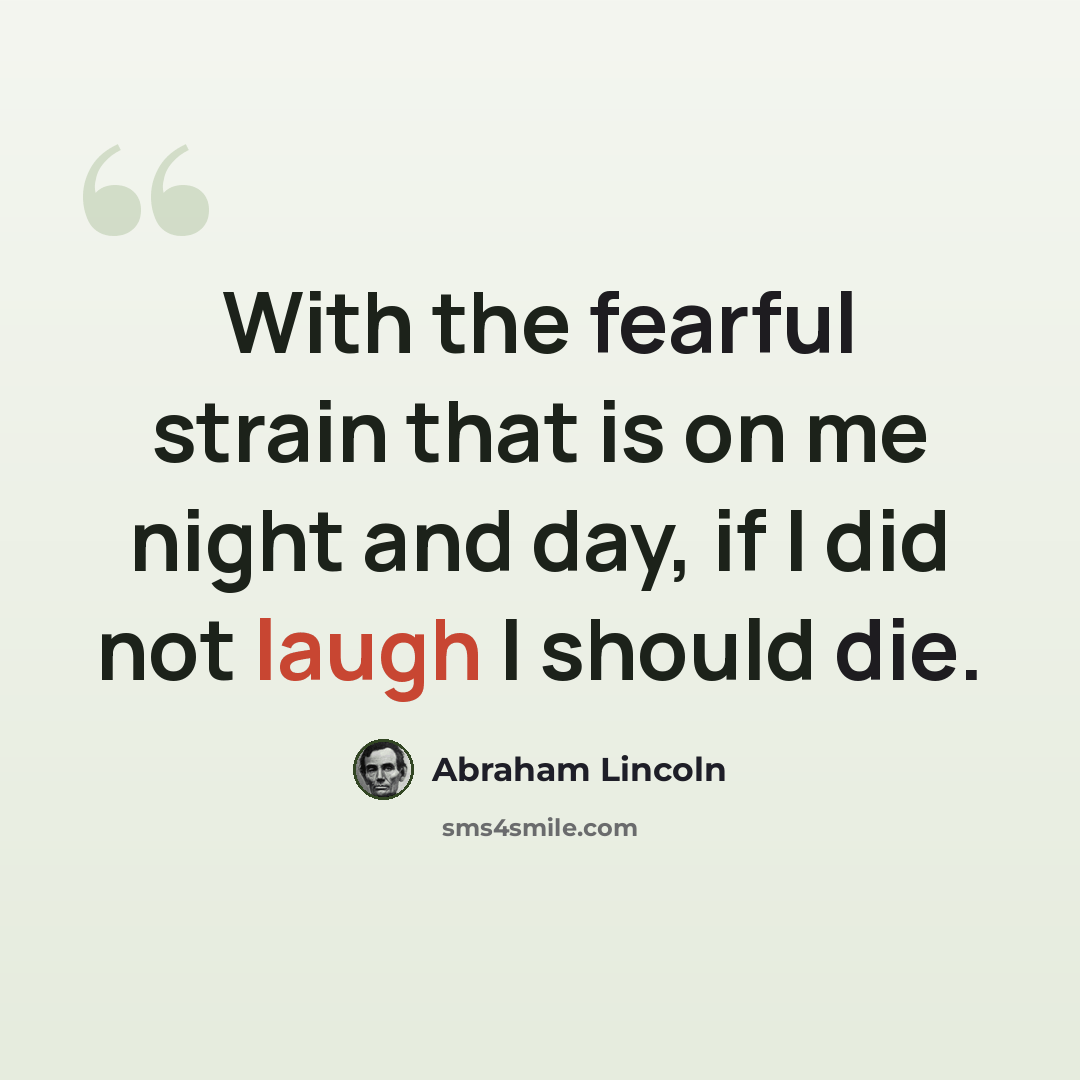 “With the fearful strain that is on me night and day, if I did not laugh I should die.” quote by Abraham Lincoln