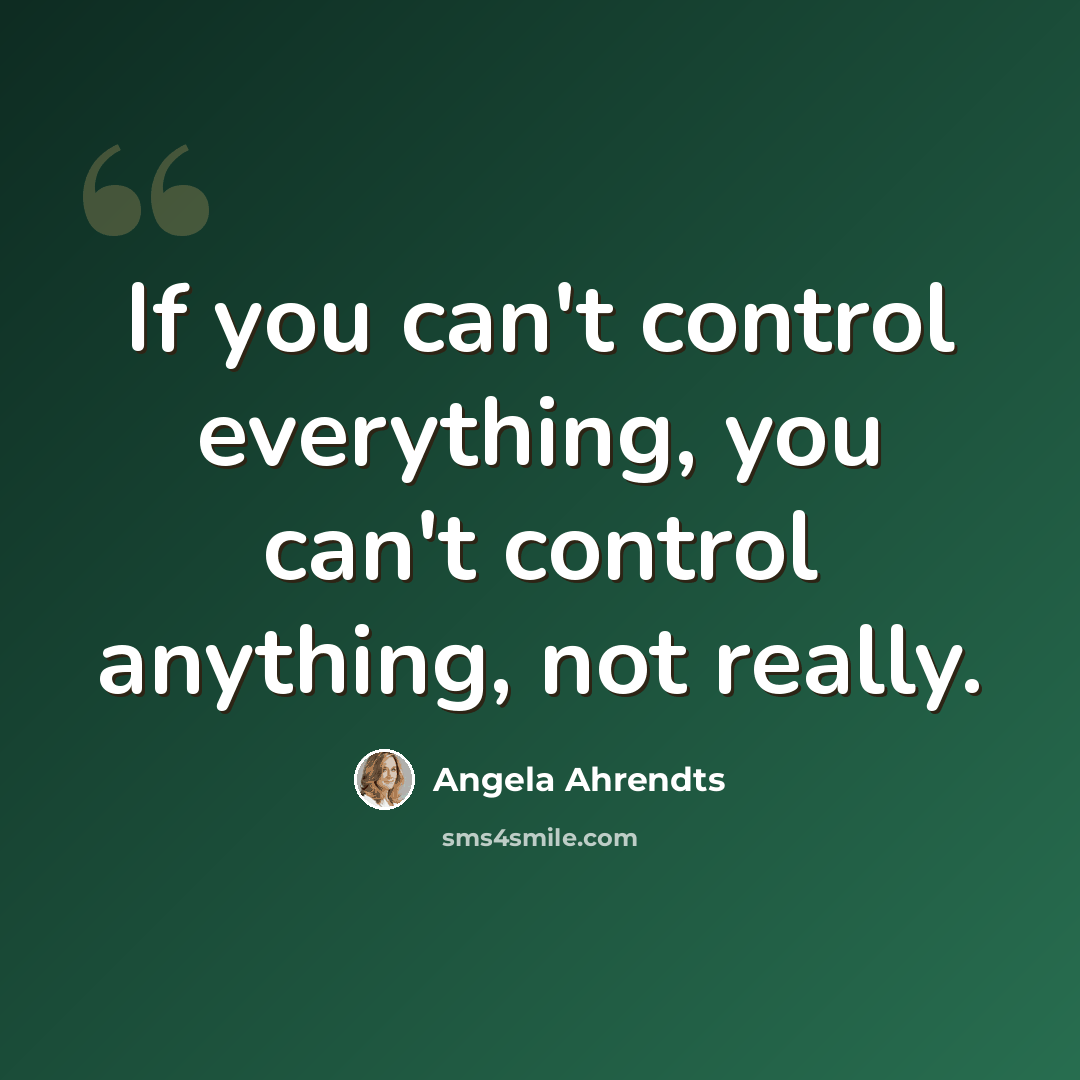 “If you can't control everything, you can't control anything, not really.” quote by Angela Ahrendts
