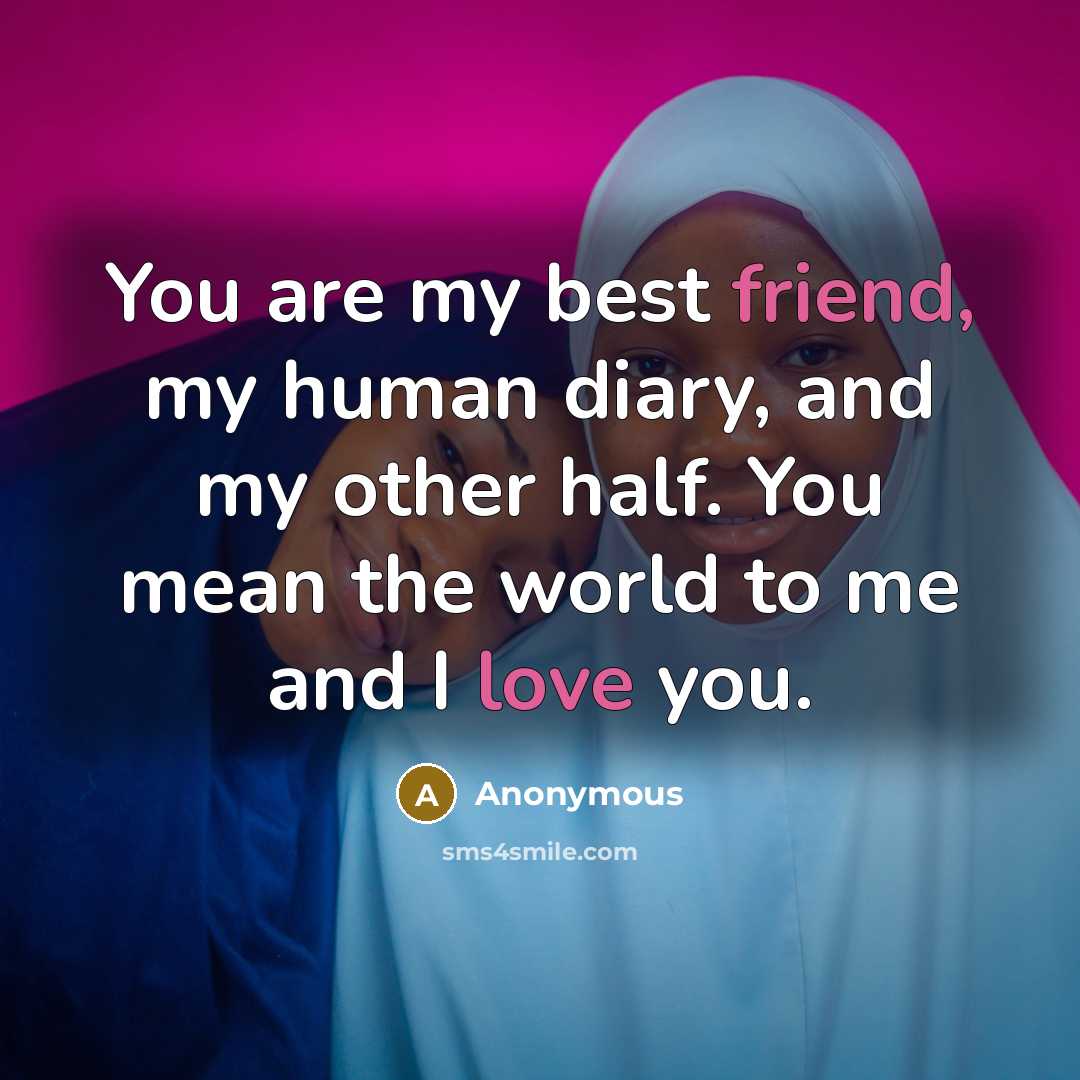 “You are my best friend, my human diary, and my other half. You mean the world to me and I love you.” quote by Anonymous
