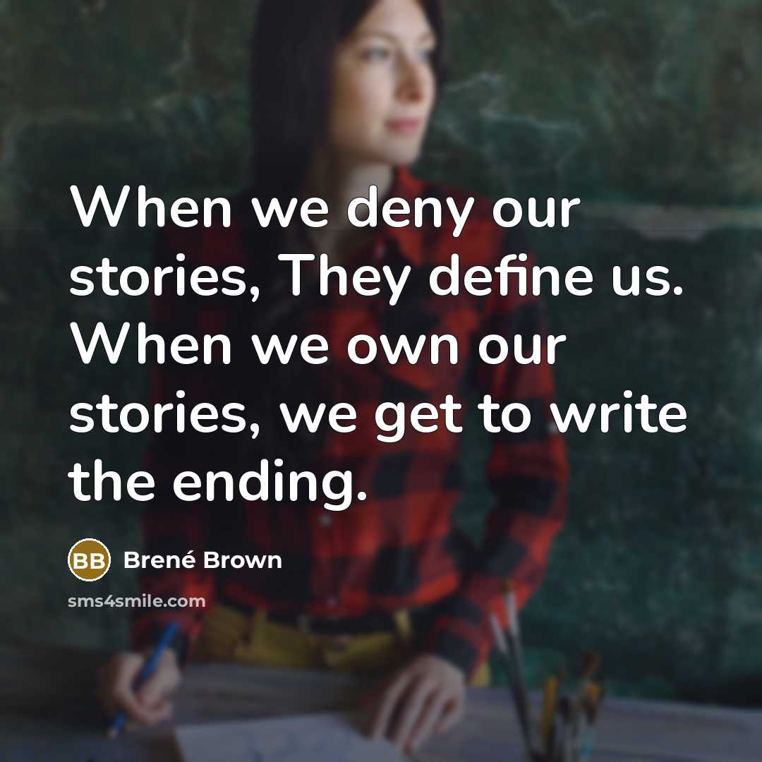 “When we deny our stories, They define us. When we own our stories, we get to write the ending.” quote by Brené Brown