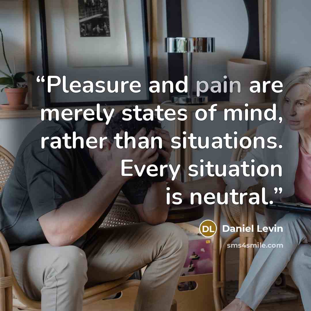 “Pleasure and pain are merely states of mind, rather than situations. Every situation is neutral.” quote by Daniel Levin